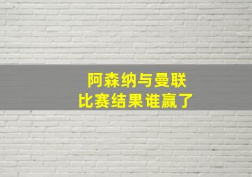 阿森纳与曼联比赛结果谁赢了