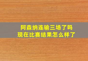 阿森纳连输三场了吗现在比赛结果怎么样了