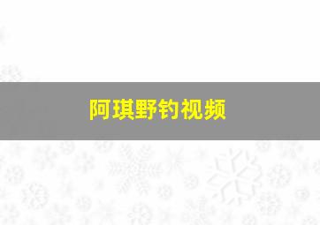 阿琪野钓视频