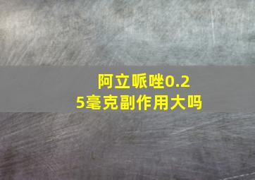 阿立哌唑0.25毫克副作用大吗