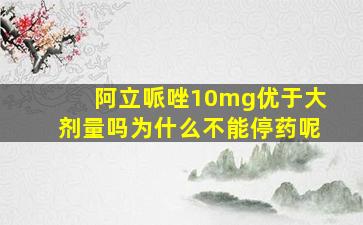 阿立哌唑10mg优于大剂量吗为什么不能停药呢