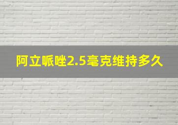 阿立哌唑2.5毫克维持多久