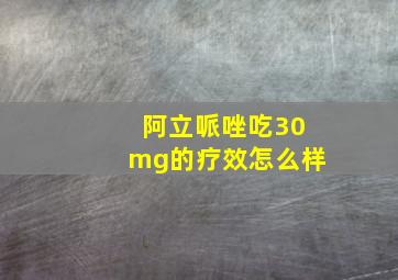 阿立哌唑吃30mg的疗效怎么样