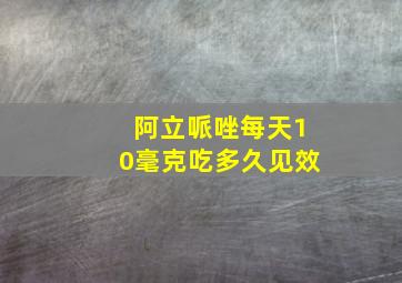 阿立哌唑每天10毫克吃多久见效