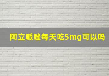 阿立哌唑每天吃5mg可以吗