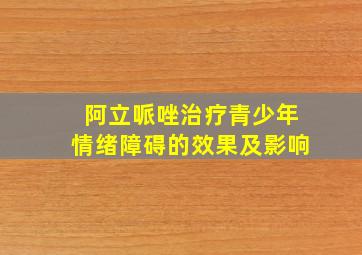 阿立哌唑治疗青少年情绪障碍的效果及影响