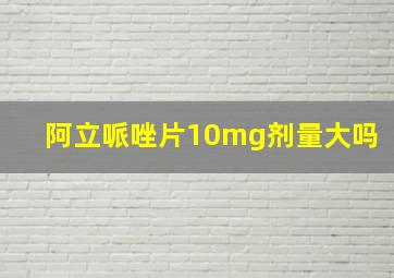 阿立哌唑片10mg剂量大吗