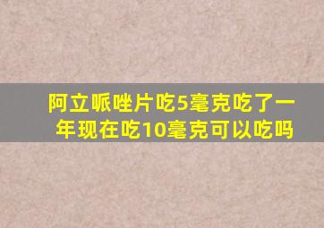 阿立哌唑片吃5毫克吃了一年现在吃10毫克可以吃吗