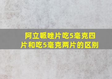 阿立哌唑片吃5毫克四片和吃5毫克两片的区别