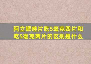 阿立哌唑片吃5毫克四片和吃5毫克两片的区别是什么