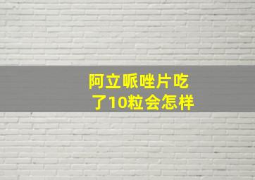 阿立哌唑片吃了10粒会怎样