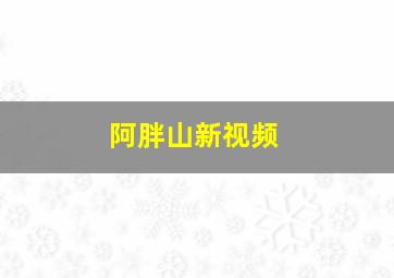 阿胖山新视频