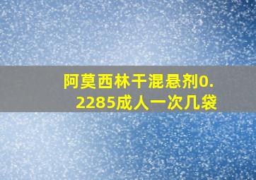 阿莫西林干混悬剂0.2285成人一次几袋