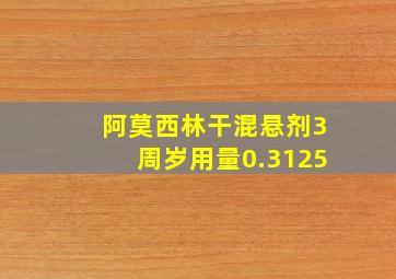 阿莫西林干混悬剂3周岁用量0.3125