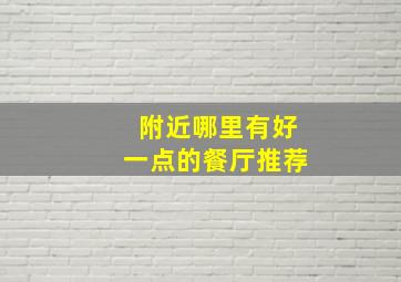 附近哪里有好一点的餐厅推荐