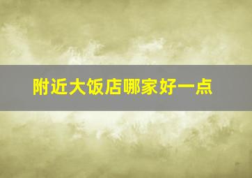 附近大饭店哪家好一点