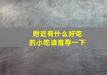 附近有什么好吃的小吃请推荐一下