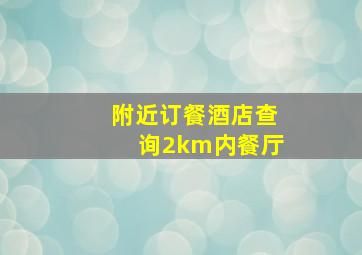 附近订餐酒店查询2km内餐厅