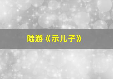 陆游《示儿子》