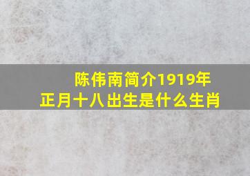 陈伟南简介1919年正月十八出生是什么生肖