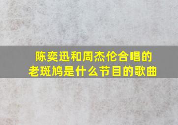 陈奕迅和周杰伦合唱的老斑鸠是什么节目的歌曲