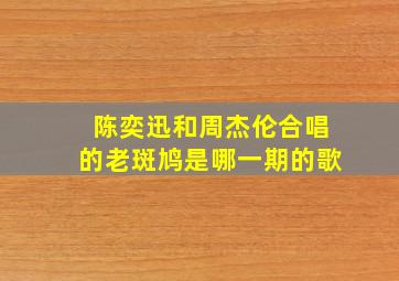 陈奕迅和周杰伦合唱的老斑鸠是哪一期的歌