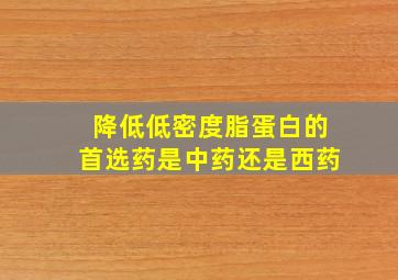 降低低密度脂蛋白的首选药是中药还是西药