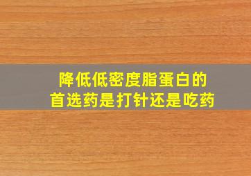 降低低密度脂蛋白的首选药是打针还是吃药