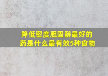 降低密度胆固醇最好的药是什么最有效5种食物