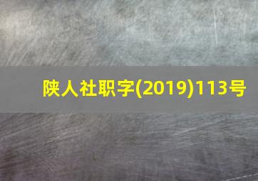 陕人社职字(2019)113号