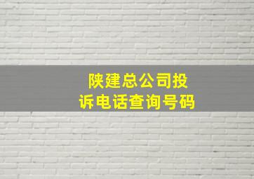 陕建总公司投诉电话查询号码