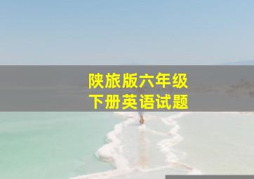 陕旅版六年级下册英语试题