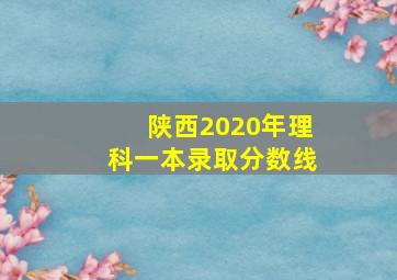 陕西2020年理科一本录取分数线