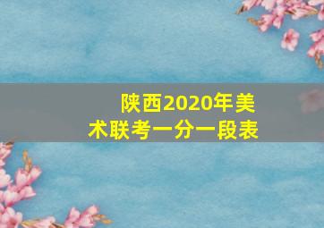 陕西2020年美术联考一分一段表