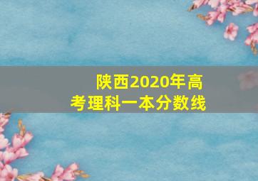 陕西2020年高考理科一本分数线