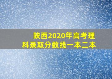 陕西2020年高考理科录取分数线一本二本