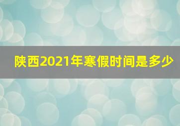 陕西2021年寒假时间是多少