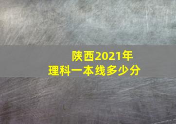 陕西2021年理科一本线多少分