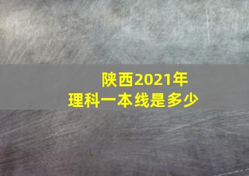 陕西2021年理科一本线是多少