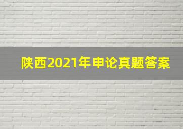 陕西2021年申论真题答案