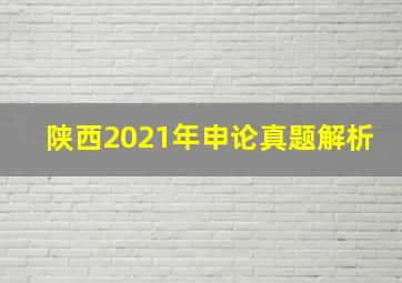 陕西2021年申论真题解析