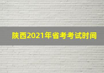 陕西2021年省考考试时间