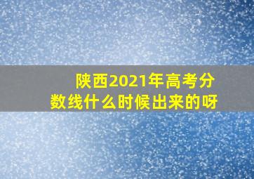 陕西2021年高考分数线什么时候出来的呀