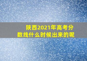 陕西2021年高考分数线什么时候出来的呢