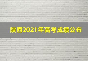 陕西2021年高考成绩公布