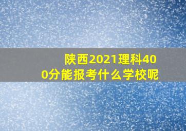 陕西2021理科400分能报考什么学校呢