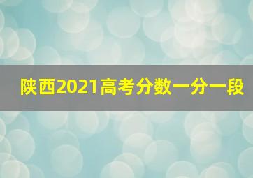 陕西2021高考分数一分一段