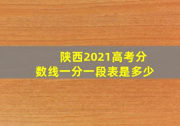 陕西2021高考分数线一分一段表是多少