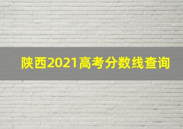 陕西2021高考分数线查询