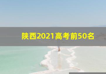 陕西2021高考前50名